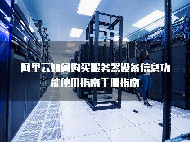 阿里云如何购买服务器设备信息功能使用指南手册指南