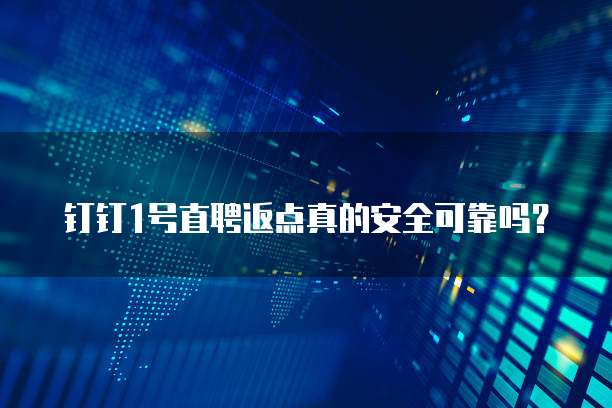钉钉1号直聘返点真的安全可靠吗？