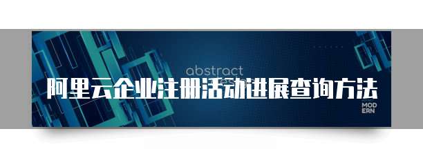阿里云企业注册活动进展查询方法