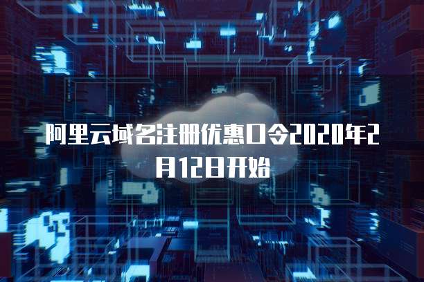 阿里云域名注册优惠口令2020年2月12日开始