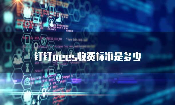 钉钉aees收费标准是多少