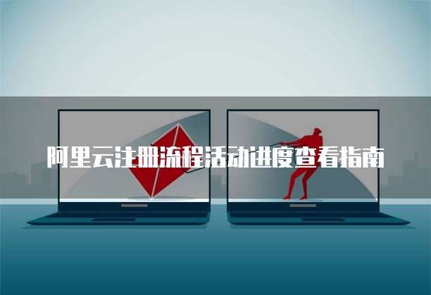 阿里云注册流程活动进度查看指南