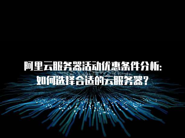 阿里云服务器活动优惠条件分析:如何选择合适的云服务器?