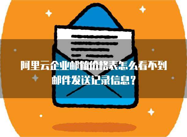阿里云企业邮箱价格表怎么看不到邮件发送记录信息?