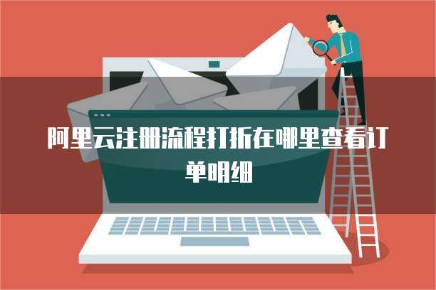 阿里云注册流程打折在哪里查看订单明细