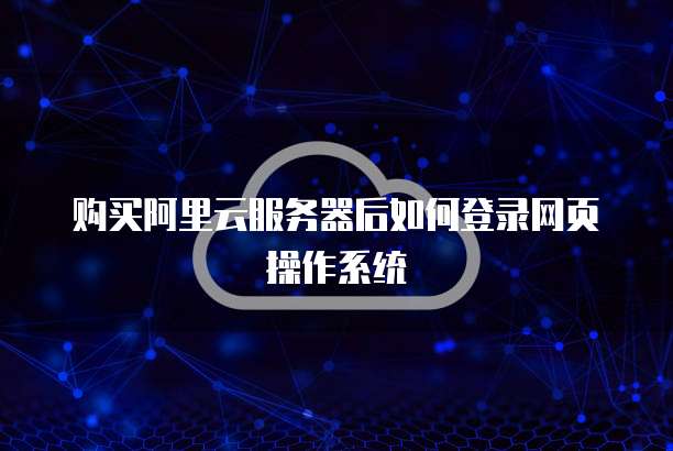 购买阿里云服务器后如何登录网页操作系统