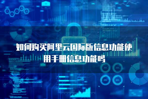 如何购买阿里云国际版信息功能使用手册信息功能吗
