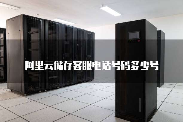 阿里云储存客服电话号码多少号