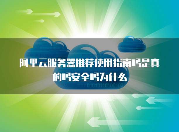 阿里云服务器推荐使用指南吗是真的吗安全吗为什么