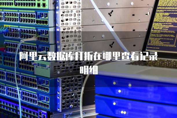 阿里云数据库打折在哪里查看记录明细