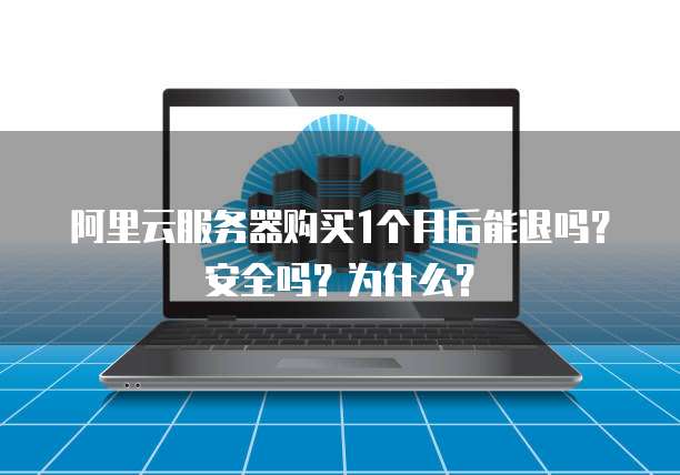 阿里云服务器购买1个月后能退吗?安全吗?为什么?