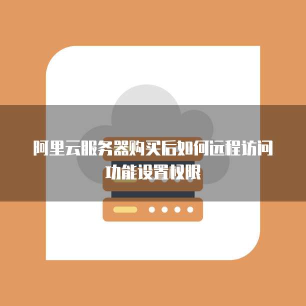 阿里云服务器购买后如何远程访问功能设置权限