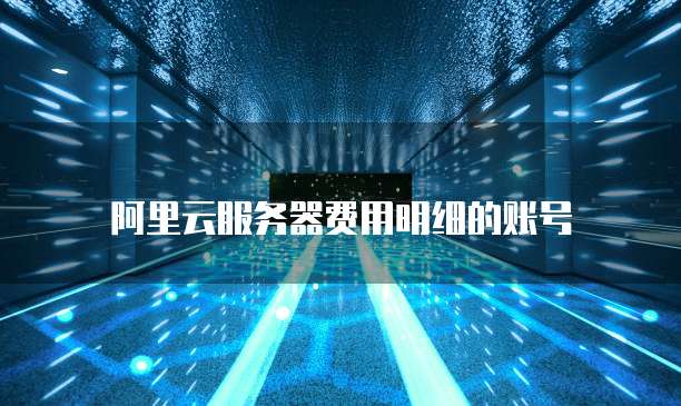 阿里云服务器费用明细的账号