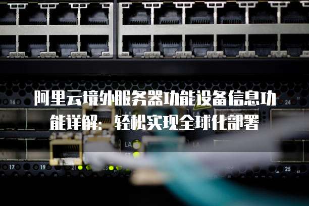 阿里云境外服务器功能设备信息功能详解:轻松实现全球化部署