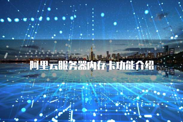 阿里云服务器内存卡功能介绍