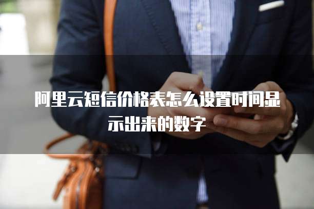 阿里云短信价格表怎么设置时间显示出来的数字