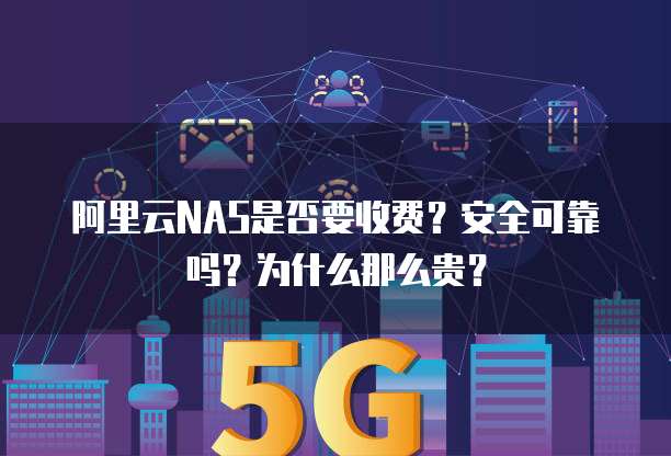 阿里云NAS是否要收费?安全可靠吗?为什么那么贵?