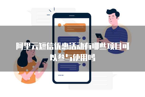 阿里云短信优惠活动有哪些项目可以参与使用吗
