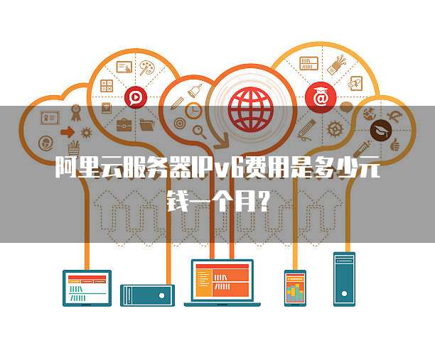 阿里云服务器IPv6费用是多少元钱一个月?