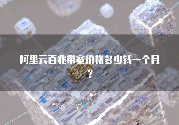阿里云百兆带宽价格多少钱一个月？