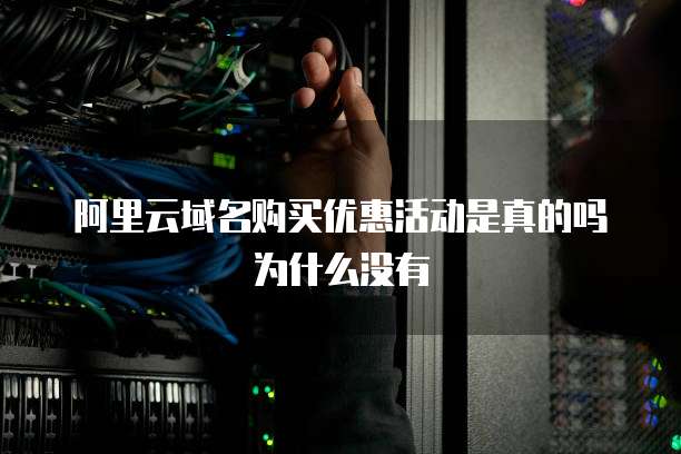 阿里云域名购买优惠活动是真的吗为什么没有