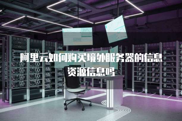 阿里云如何购买境外服务器的信息资源信息吗