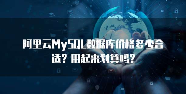 阿里云MySQL数据库价格多少合适?用起来划算吗?