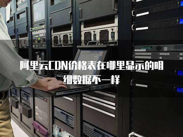 阿里云CDN价格表在哪里显示的明细数据不一样