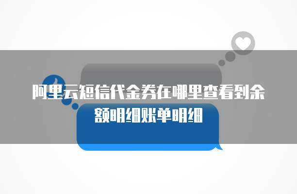 阿里云短信代金券在哪里查看到余额明细账单明细
