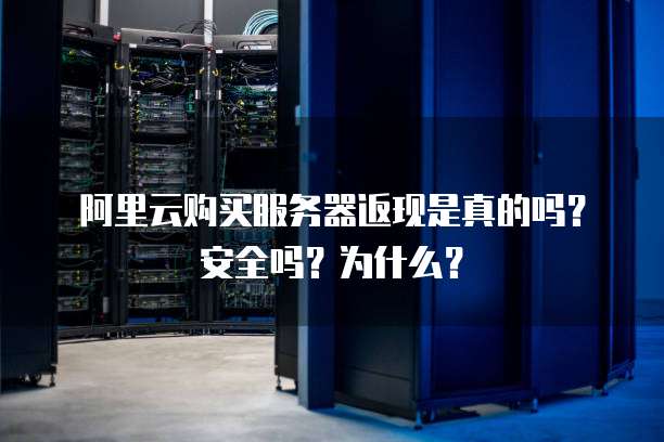 阿里云购买服务器返现是真的吗?安全吗?为什么?