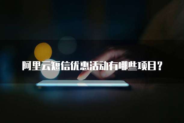 阿里云短信优惠活动有哪些项目?