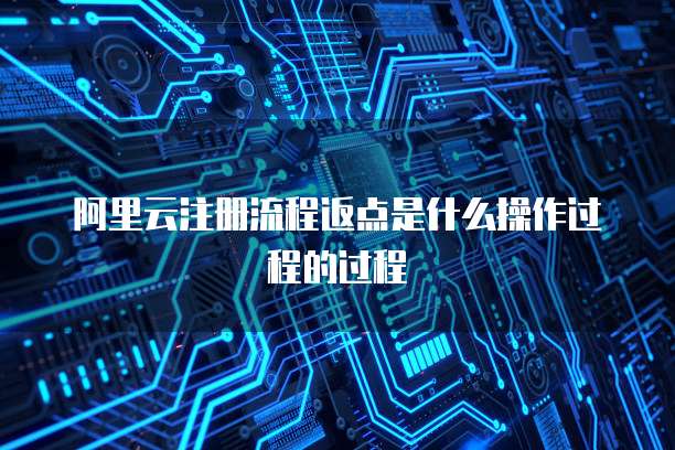阿里云注册流程返点是什么操作过程的过程