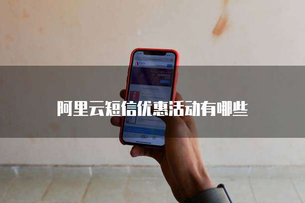 阿里云短信优惠活动有哪些