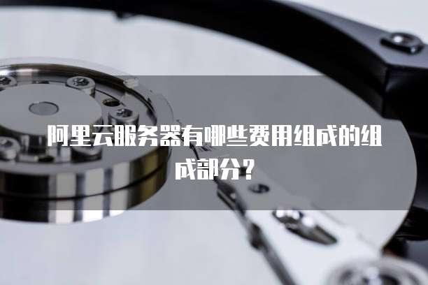 阿里云服务器有哪些费用组成的组成部分?