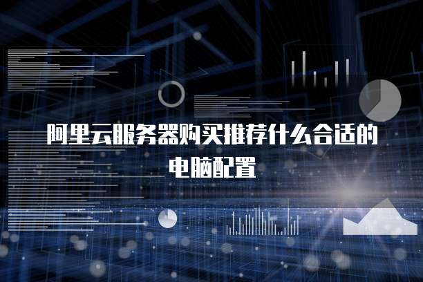 阿里云服务器购买推荐什么合适的电脑配置