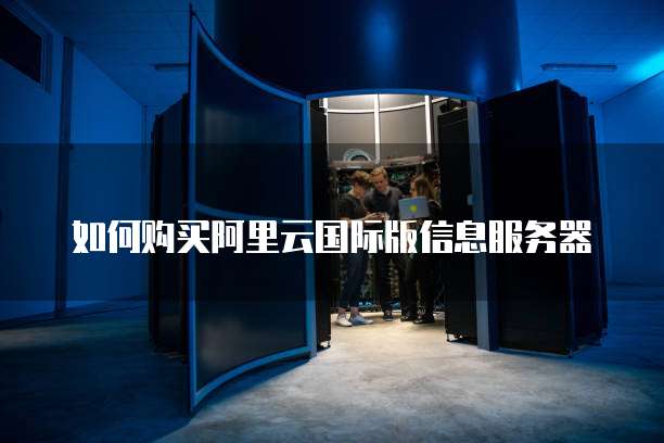 如何购买阿里云国际版信息服务器