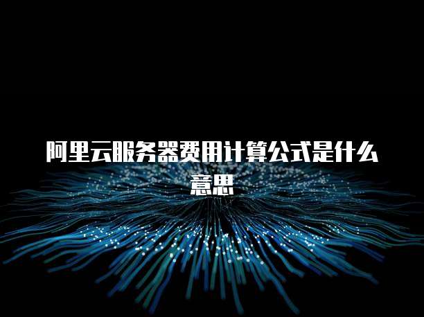 阿里云服务器费用计算公式是什么意思