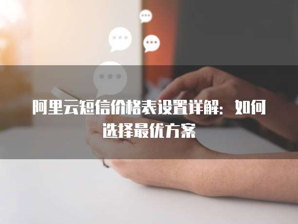 阿里云短信价格表设置详解:如何选择最优方案