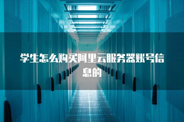 学生怎么购买阿里云服务器账号信息的