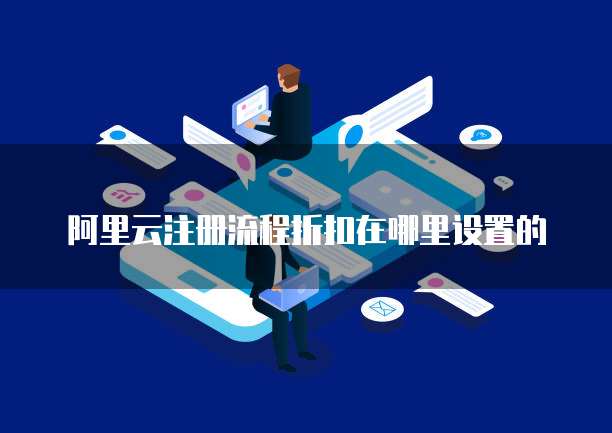 阿里云注册流程折扣在哪里设置的