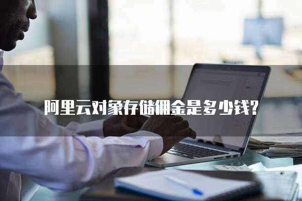 阿里云对象存储佣金是多少钱?