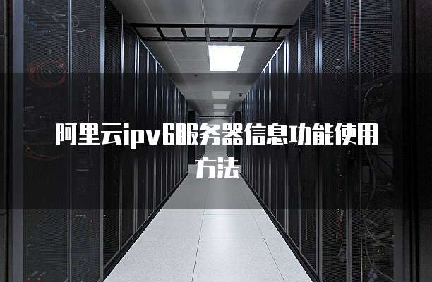 阿里云ipv6服务器信息功能使用方法