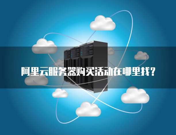 阿里云服务器购买活动在哪里找?