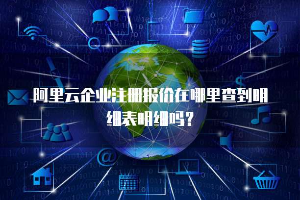 阿里云企业注册报价在哪里查到明细表明细吗?