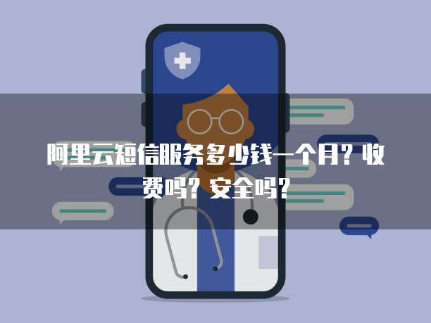 阿里云短信服务多少钱一个月?收费吗?安全吗?