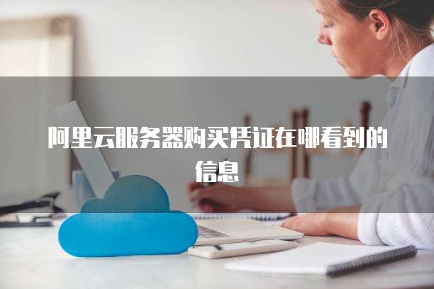 阿里云服务器购买凭证在哪看到的信息