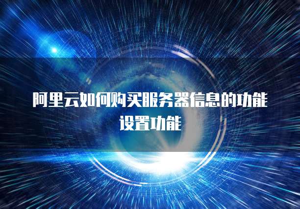 阿里云如何购买服务器信息的功能设置功能