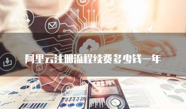 阿里云注册流程续费多少钱一年
