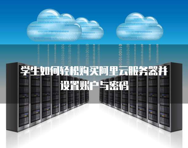 学生如何轻松购买阿里云服务器并设置账户与密码