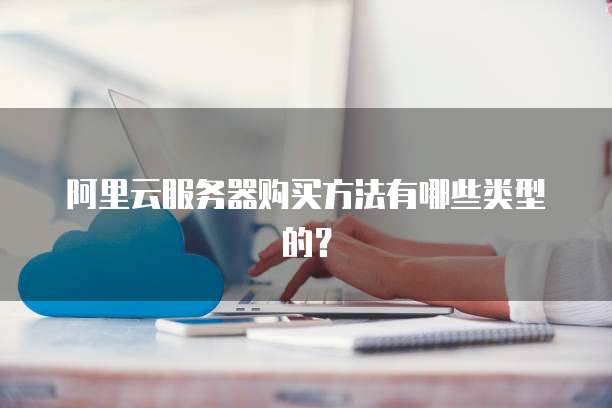 阿里云服务器购买方法有哪些类型的?